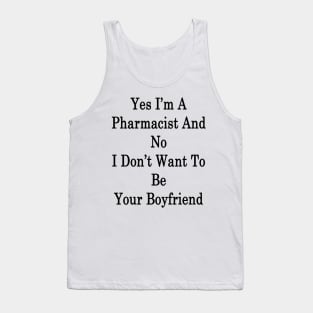 Yes I'm A Pharmacist And No I Don't Want To Be Your Boyfriend Tank Top